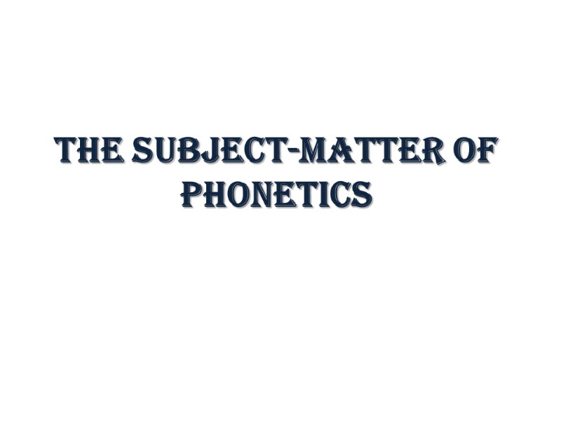 The Subject-matter of Phonetics